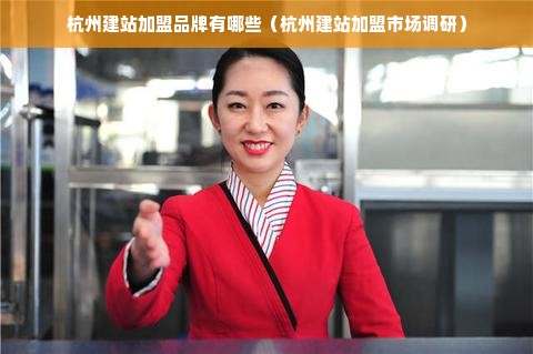 杭州建站加盟品牌有哪些（杭州建站加盟市场调研）
