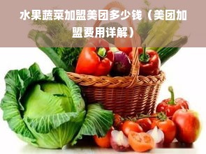 水果蔬菜加盟美团多少钱（美团加盟费用详解）