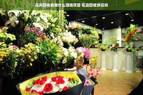 花卉回收能做什么赚钱项目 花店回收鲜花吗