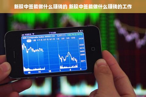新股中签能做什么赚钱的 新股中签能做什么赚钱的工作