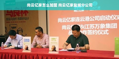尚云亿家怎么加盟 尚云亿家盐城分公司
