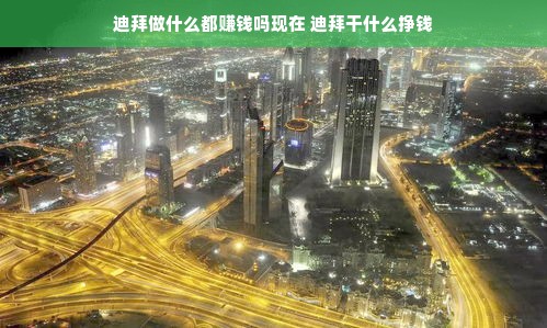 迪拜做什么都赚钱吗现在 迪拜干什么挣钱