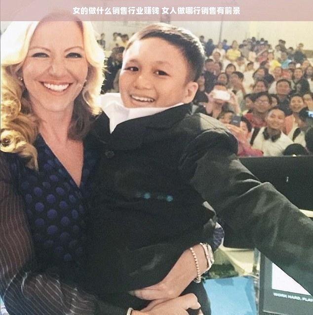 女的做什么销售行业赚钱 女人做哪行销售有前景