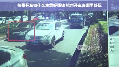 杭州开车做什么生意好赚钱 杭州开车去哪里好玩
