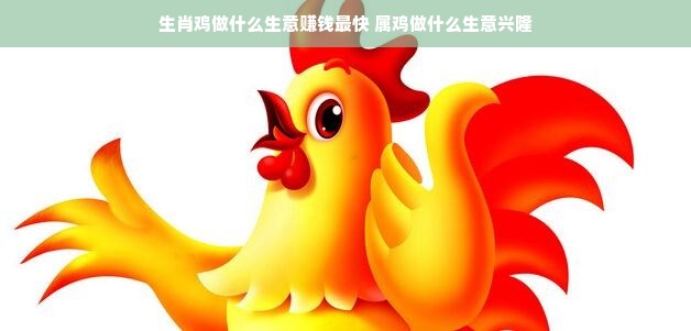生肖鸡做什么生意赚钱最快 属鸡做什么生意兴隆
