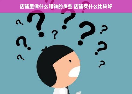 店铺里做什么赚钱的多些 店铺卖什么比较好