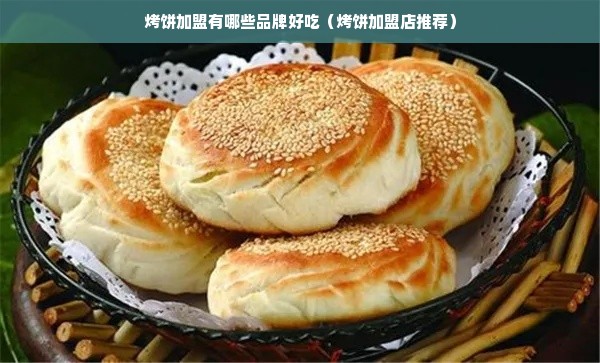 烤饼加盟有哪些品牌好吃（烤饼加盟店推荐）