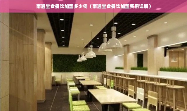 南通堂食餐饮加盟多少钱（南通堂食餐饮加盟费用详解）