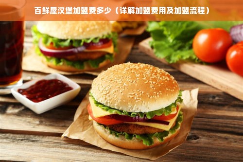 百鲜屋汉堡加盟费多少（详解加盟费用及加盟流程）