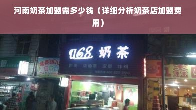 河南奶茶加盟需多少钱（详细分析奶茶店加盟费用）