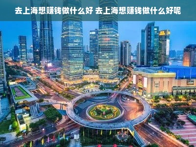 去上海想赚钱做什么好 去上海想赚钱做什么好呢