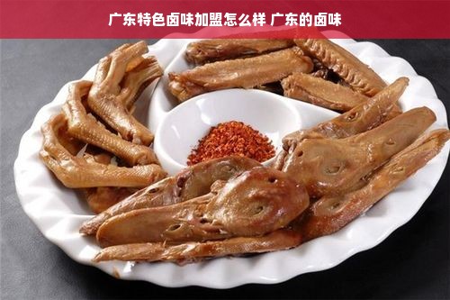 广东特色卤味加盟怎么样 广东的卤味