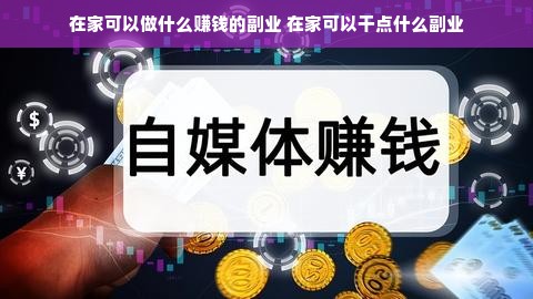 在家可以做什么赚钱的副业 在家可以干点什么副业