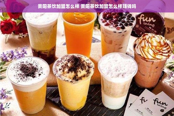 贵阳茶饮加盟怎么样 贵阳茶饮加盟怎么样赚钱吗