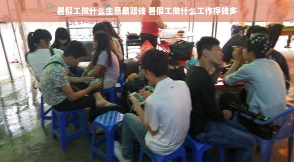 暑假工做什么生意最赚钱 暑假工做什么工作挣钱多
