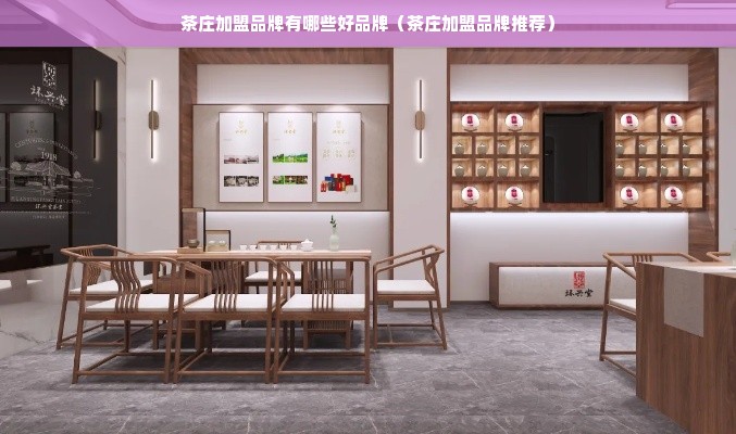 茶庄加盟品牌有哪些好品牌（茶庄加盟品牌推荐）