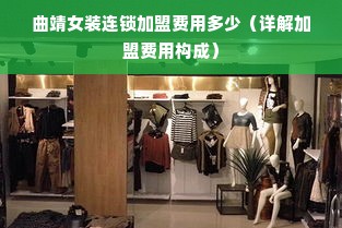曲靖女装连锁加盟费用多少（详解加盟费用构成）