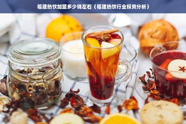 福建热饮加盟多少钱左右（福建热饮行业投资分析）