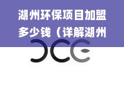 湖州环保项目加盟多少钱（详解湖州环保项目加盟费用）