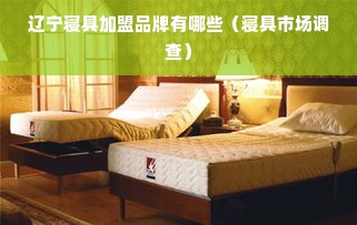 辽宁寝具加盟品牌有哪些（寝具市场调查）