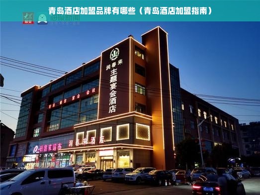 青岛酒店加盟品牌有哪些（青岛酒店加盟指南）