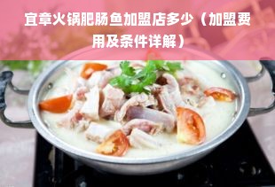 宜章火锅肥肠鱼加盟店多少（加盟费用及条件详解）