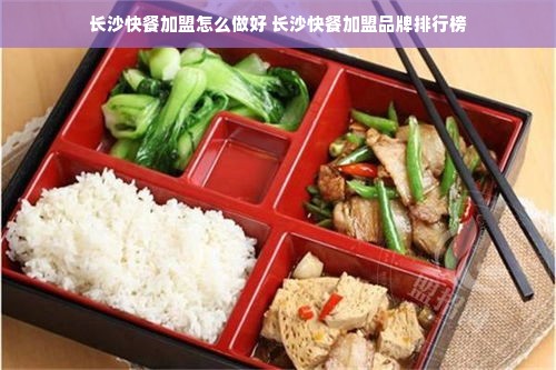 长沙快餐加盟怎么做好 长沙快餐加盟品牌排行榜