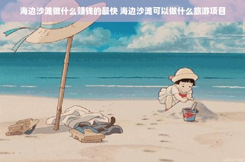 海边沙滩做什么赚钱的最快 海边沙滩可以做什么旅游项目