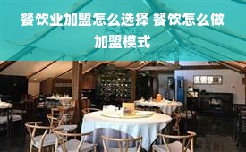 餐饮业加盟怎么选择 餐饮怎么做加盟模式
