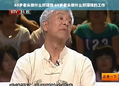 65岁老头做什么好赚钱 65岁老头做什么好赚钱的工作