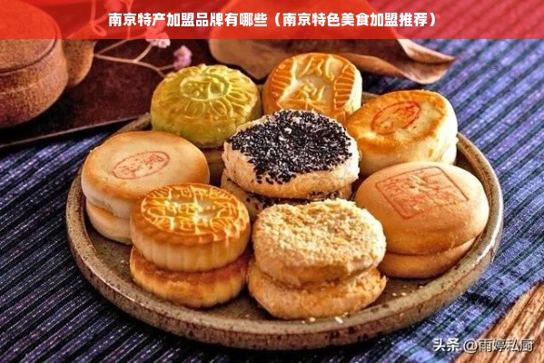 南京特产加盟品牌有哪些（南京特色美食加盟推荐）