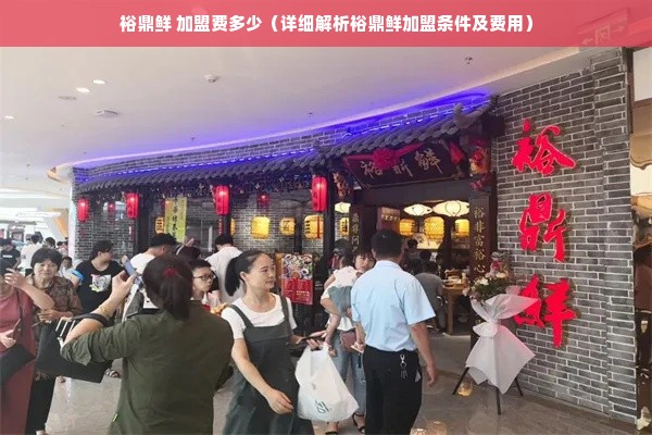 裕鼎鲜 加盟费多少（详细解析裕鼎鲜加盟条件及费用）