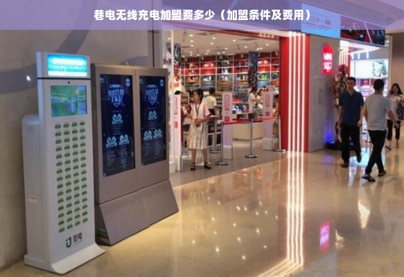 巷电无线充电加盟费多少（加盟条件及费用）