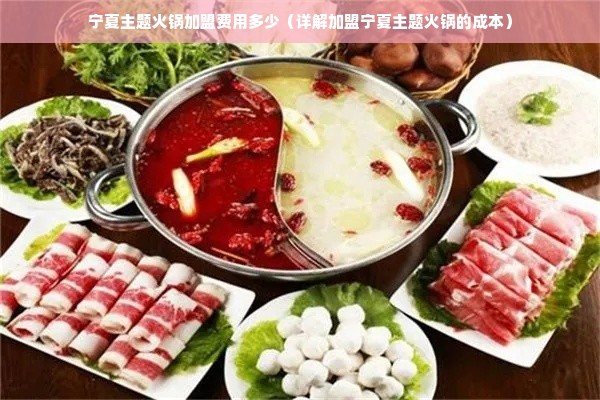 宁夏主题火锅加盟费用多少（详解加盟宁夏主题火锅的成本）