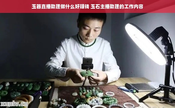 玉器直播助理做什么好赚钱 玉石主播助理的工作内容