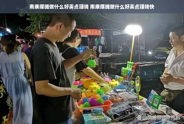 南康摆摊做什么好卖点赚钱 南康摆摊做什么好卖点赚钱快