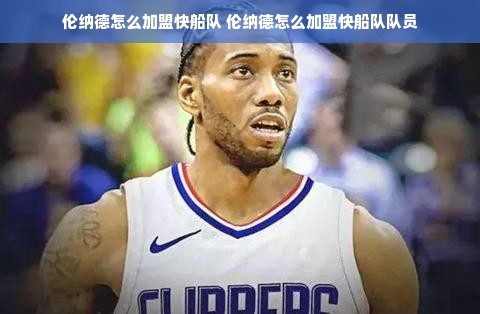伦纳德怎么加盟快船队 伦纳德怎么加盟快船队队员