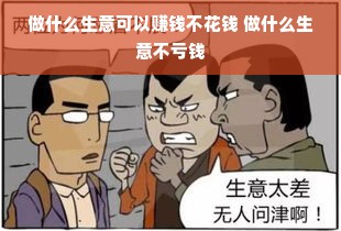 做什么生意可以赚钱不花钱 做什么生意不亏钱