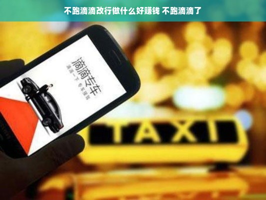 不跑滴滴改行做什么好赚钱 不跑滴滴了
