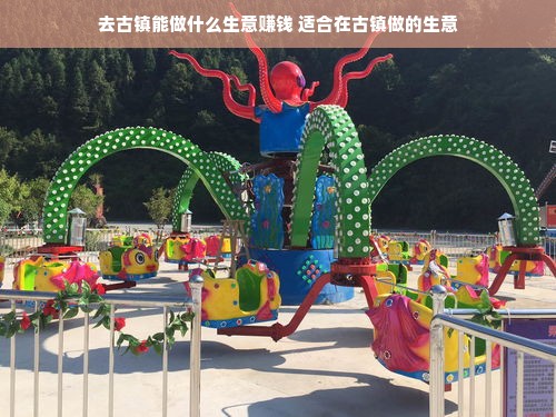 去古镇能做什么生意赚钱 适合在古镇做的生意