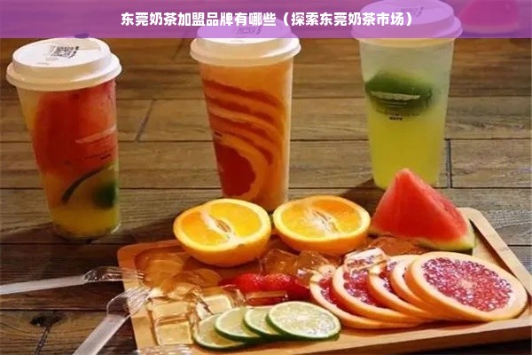 东莞奶茶加盟品牌有哪些（探索东莞奶茶市场）