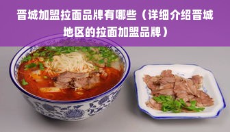 晋城加盟拉面品牌有哪些（详细介绍晋城地区的拉面加盟品牌）