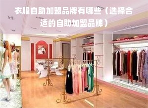 衣服自助加盟品牌有哪些（选择合适的自助加盟品牌）