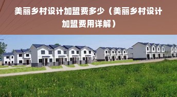 美丽乡村设计加盟费多少（美丽乡村设计加盟费用详解）