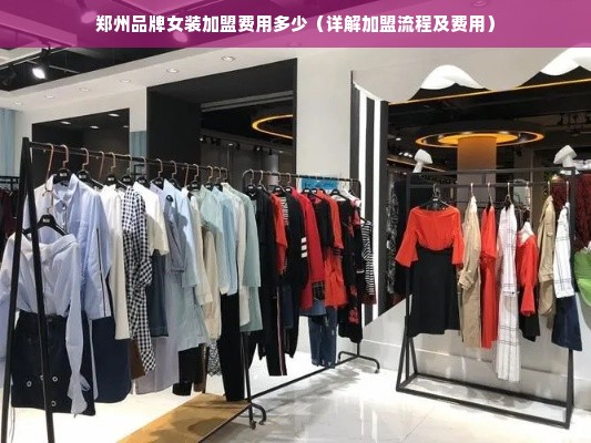 郑州品牌女装加盟费用多少（详解加盟流程及费用）