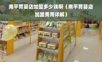 南平育婴店加盟多少钱啊（南平育婴店加盟费用详解）