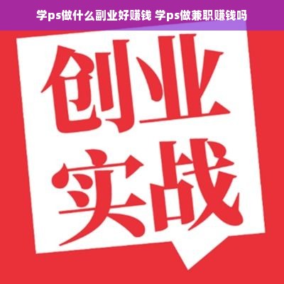学ps做什么副业好赚钱 学ps做兼职赚钱吗