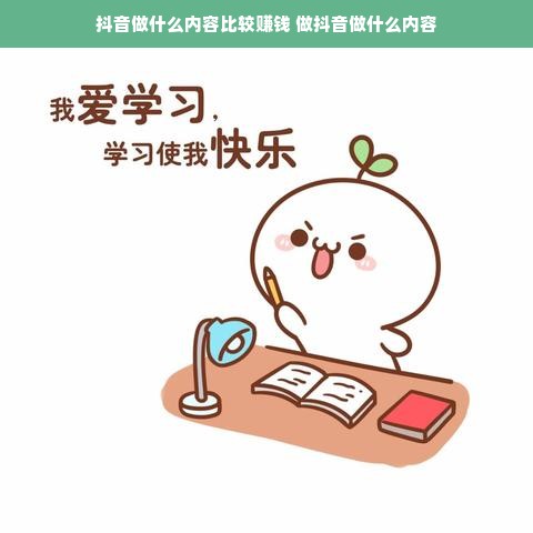 抖音做什么内容比较赚钱 做抖音做什么内容