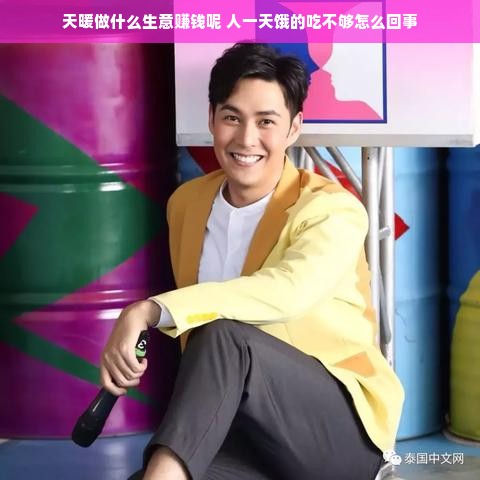 天暖做什么生意赚钱呢 人一天饿的吃不够怎么回事
