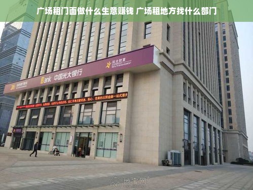 广场租门面做什么生意赚钱 广场租地方找什么部门